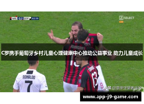 C罗携手葡萄牙乡村儿童心理健康中心推动公益事业 助力儿童成长 C罗携手葡萄牙乡村儿童心理健康中心推动公益事业 助力儿童成长