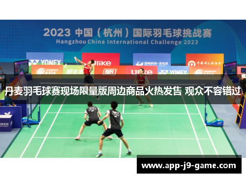 丹麦羽毛球赛现场限量版周边商品火热发售 观众不容错过 丹麦羽毛球赛现场限量版周边商品火热发售 观众不容错过