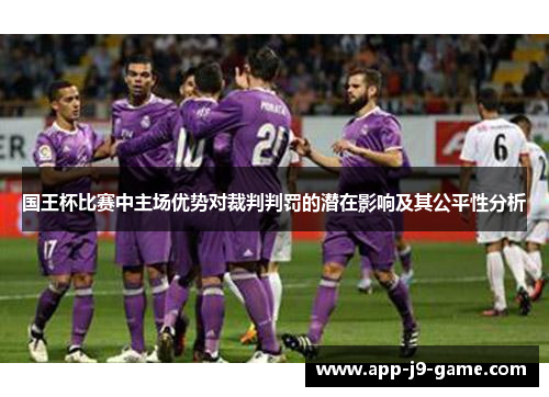 国王杯比赛中主场优势对裁判判罚的潜在影响及其公平性分析 国王杯比赛中主场优势对裁判判罚的潜在影响及其公平性分析