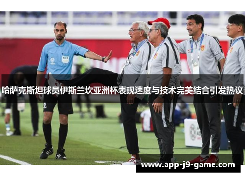 哈萨克斯坦球员伊斯兰坎亚洲杯表现速度与技术完美结合引发热议 哈萨克斯坦球员伊斯兰坎亚洲杯表现速度与技术完美结合引发热议