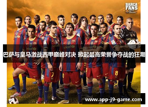 巴萨与皇马激战西甲巅峰对决 掀起最高荣誉争夺战的狂潮 巴萨与皇马激战西甲巅峰对决 掀起最高荣誉争夺战的狂潮