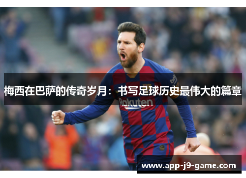 梅西在巴萨的传奇岁月:书写足球历史最伟大的篇章 梅西在巴萨的传奇岁月:书写足球历史最伟大的篇章