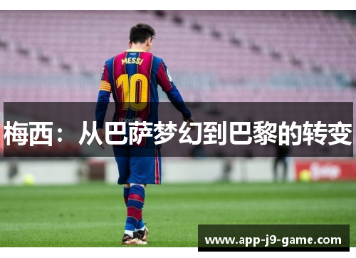 梅西:从巴萨梦幻到巴黎的转变 梅西:从巴萨梦幻到巴黎的转变