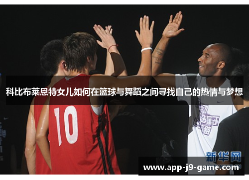 科比布莱恩特女儿如何在篮球与舞蹈之间寻找自己的热情与梦想 科比布莱恩特女儿如何在篮球与舞蹈之间寻找自己的热情与梦想