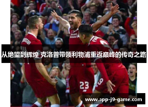 从绝望到辉煌 克洛普带领利物浦重返巅峰的传奇之路 从绝望到辉煌 克洛普带领利物浦重返巅峰的传奇之路