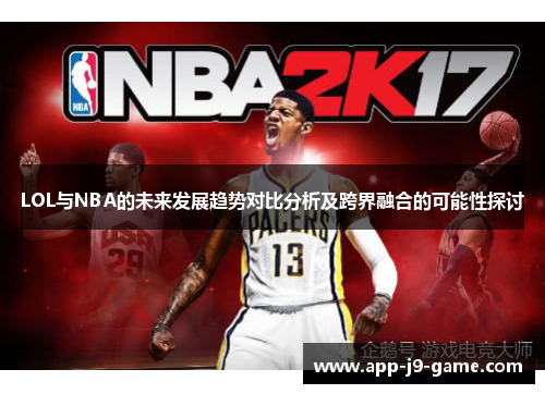 LOL与NBA的未来发展趋势对比分析及跨界融合的可能性探讨 LOL与NBA的未来发展趋势对比分析及跨界融合的可能性探讨
