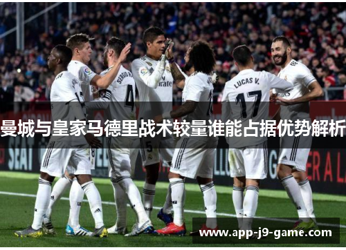 曼城与皇家马德里战术较量谁能占据优势解析