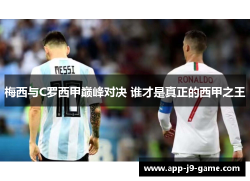 梅西与C罗西甲巅峰对决 谁才是真正的西甲之王 梅西与C罗西甲巅峰对决 谁才是真正的西甲之王