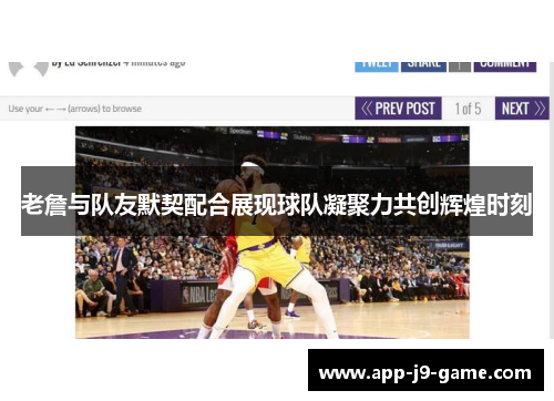 老詹与队友默契配合展现球队凝聚力共创辉煌时刻 老詹与队友默契配合展现球队凝聚力共创辉煌时刻