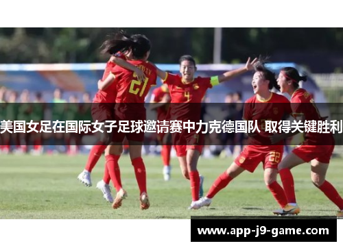 美国女足在国际女子足球邀请赛中力克德国队 取得关键胜利 美国女足在国际女子足球邀请赛中力克德国队 取得关键胜利