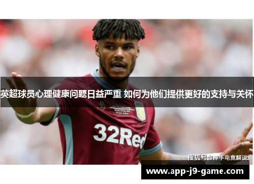 英超球员心理健康问题日益严重 如何为他们提供更好的支持与关怀 英超球员心理健康问题日益严重 如何为他们提供更好的支持与关怀