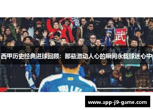西甲历史经典进球回顾：那些激动人心的瞬间永载球迷心中