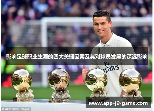 影响足球职业生涯的四大关键因素及其对球员发展的深远影响 影响足球职业生涯的四大关键因素及其对球员发展的深远影响
