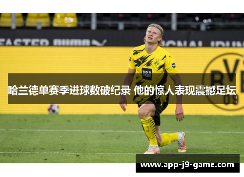 哈兰德单赛季进球数破纪录 他的惊人表现震撼足坛 哈兰德单赛季进球数破纪录 他的惊人表现震撼足坛