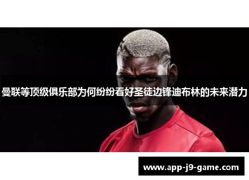 曼联等顶级俱乐部为何纷纷看好圣徒边锋迪布林的未来潜力