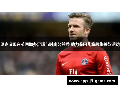 贝克汉姆在英国举办足球与时尚公益秀 助力贫困儿童筹集善款活动 贝克汉姆在英国举办足球与时尚公益秀 助力贫困儿童筹集善款活动