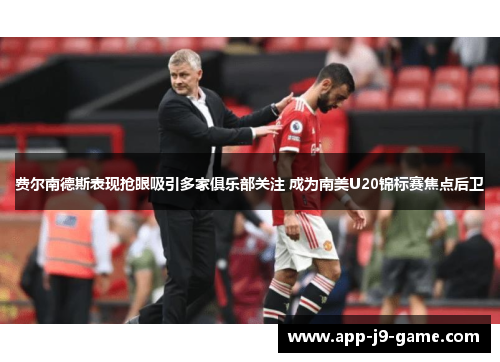 费尔南德斯表现抢眼吸引多家俱乐部关注 成为南美U20锦标赛焦点后卫 费尔南德斯表现抢眼吸引多家俱乐部关注 成为南美U20锦标赛焦点后卫