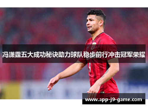 冯潇霆五大成功秘诀助力球队稳步前行冲击冠军荣耀 冯潇霆五大成功秘诀助力球队稳步前行冲击冠军荣耀