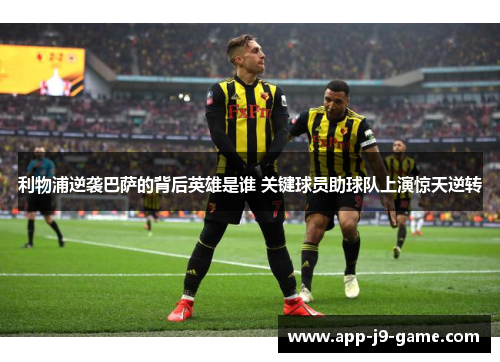 利物浦逆袭巴萨的背后英雄是谁 关键球员助球队上演惊天逆转 利物浦逆袭巴萨的背后英雄是谁 关键球员助球队上演惊天逆转