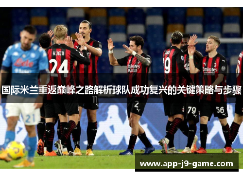 国际米兰重返巅峰之路解析球队成功复兴的关键策略与步骤 国际米兰重返巅峰之路解析球队成功复兴的关键策略与步骤