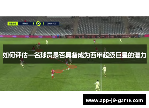 如何评估一名球员是否具备成为西甲超级巨星的潜力 如何评估一名球员是否具备成为西甲超级巨星的潜力