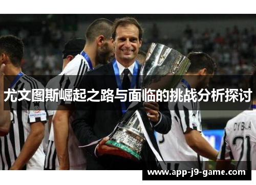 尤文图斯崛起之路与面临的挑战分析探讨