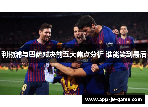 利物浦与巴萨对决前五大焦点分析 谁能笑到最后 利物浦与巴萨对决前五大焦点分析 谁能笑到最后