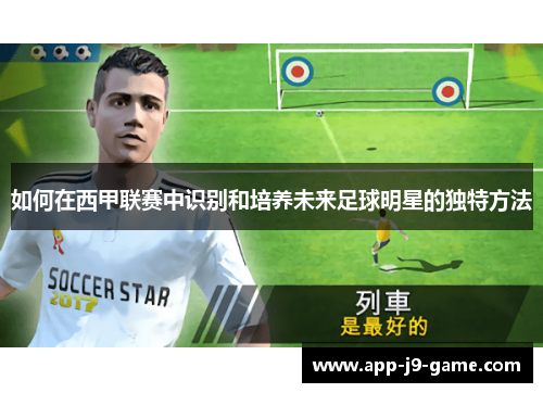 如何在西甲联赛中识别和培养未来足球明星的独特方法 如何在西甲联赛中识别和培养未来足球明星的独特方法