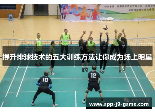 提升排球技术的五大训练方法让你成为场上明星 提升排球技术的五大训练方法让你成为场上明星