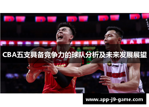 CBA五支具备竞争力的球队分析及未来发展展望