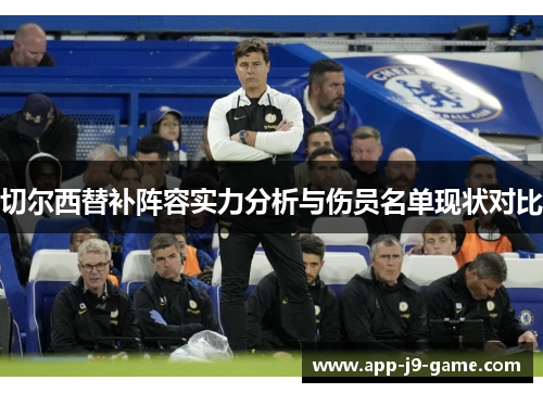 切尔西替补阵容实力分析与伤员名单现状对比 切尔西替补阵容实力分析与伤员名单现状对比