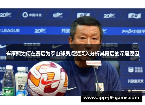 崔康熙为何在赛后为泰山球员点赞深入分析其背后的深层原因 崔康熙为何在赛后为泰山球员点赞深入分析其背后的深层原因