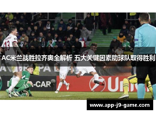 AC米兰战胜拉齐奥全解析 五大关键因素助球队取得胜利 AC米兰战胜拉齐奥全解析 五大关键因素助球队取得胜利