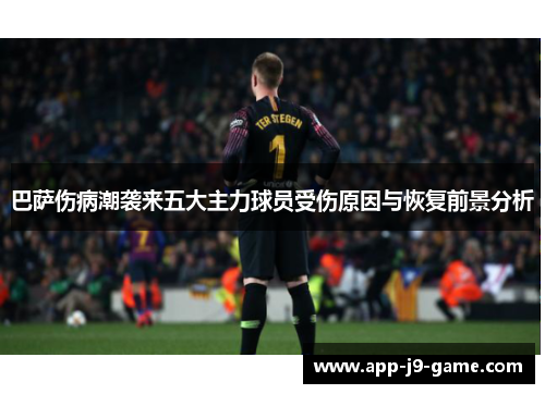 巴萨伤病潮袭来五大主力球员受伤原因与恢复前景分析