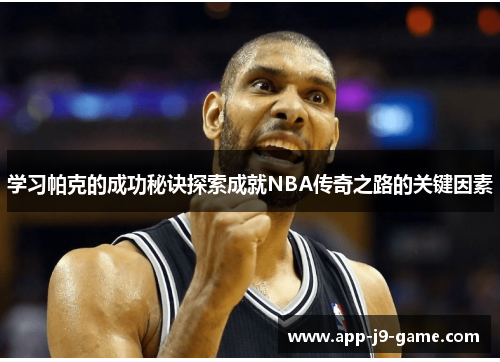 学习帕克的成功秘诀探索成就NBA传奇之路的关键因素 学习帕克的成功秘诀探索成就NBA传奇之路的关键因素