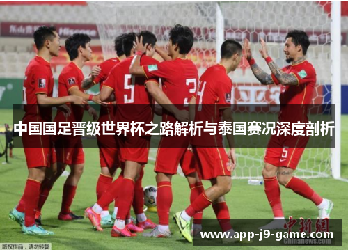 中国国足晋级世界杯之路解析与泰国赛况深度剖析 中国国足晋级世界杯之路解析与泰国赛况深度剖析