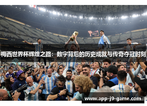 梅西世界杯辉煌之路:数字背后的历史成就与传奇夺冠时刻 梅西世界杯辉煌之路:数字背后的历史成就与传奇夺冠时刻