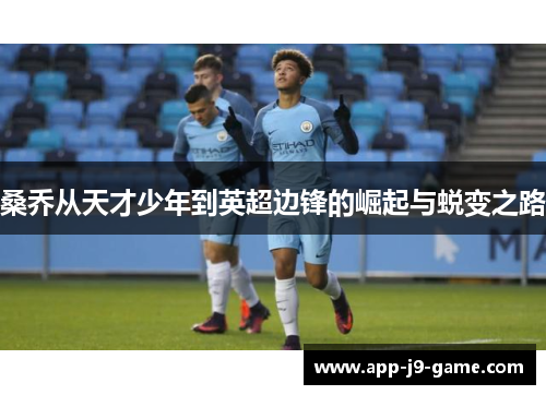 桑乔从天才少年到英超边锋的崛起与蜕变之路