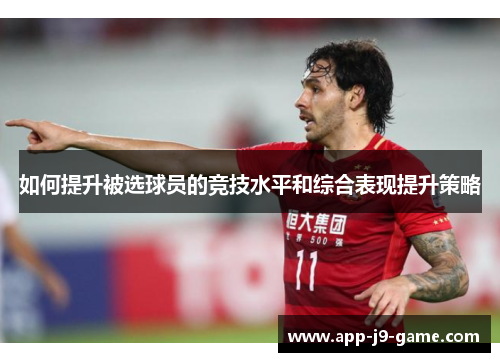 如何提升被选球员的竞技水平和综合表现提升策略 如何提升被选球员的竞技水平和综合表现提升策略