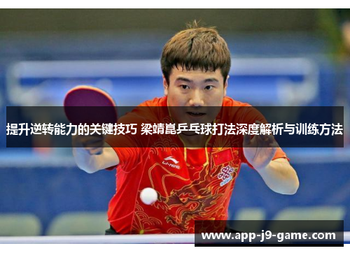 提升逆转能力的关键技巧 梁靖崑乒乓球打法深度解析与训练方法 提升逆转能力的关键技巧 梁靖崑乒乓球打法深度解析与训练方法