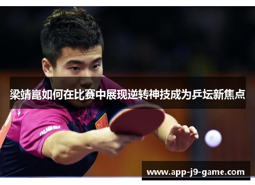 梁靖崑如何在比赛中展现逆转神技成为乒坛新焦点 梁靖崑如何在比赛中展现逆转神技成为乒坛新焦点