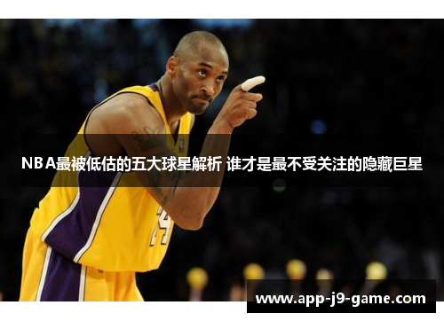 NBA最被低估的五大球星解析 谁才是最不受关注的隐藏巨星