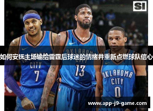如何安抚主场输给雷霆后球迷的情绪并重新点燃球队信心 如何安抚主场输给雷霆后球迷的情绪并重新点燃球队信心