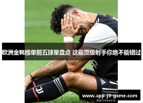 欧洲金靴榜单前五球星盘点 这些顶级射手你绝不能错过 欧洲金靴榜单前五球星盘点 这些顶级射手你绝不能错过