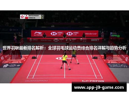 世界羽联最新排名解析:全球羽毛球运动员综合排名详解与趋势分析 世界羽联最新排名解析:全球羽毛球运动员综合排名详解与趋势分析
