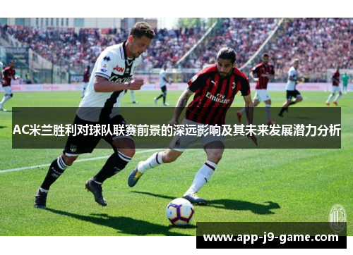 AC米兰胜利对球队联赛前景的深远影响及其未来发展潜力分析 AC米兰胜利对球队联赛前景的深远影响及其未来发展潜力分析
