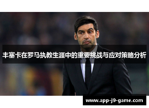 丰塞卡在罗马执教生涯中的重要挑战与应对策略分析 丰塞卡在罗马执教生涯中的重要挑战与应对策略分析