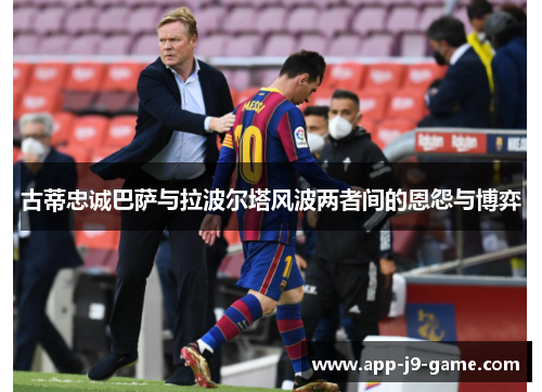 古蒂忠诚巴萨与拉波尔塔风波两者间的恩怨与博弈 古蒂忠诚巴萨与拉波尔塔风波两者间的恩怨与博弈