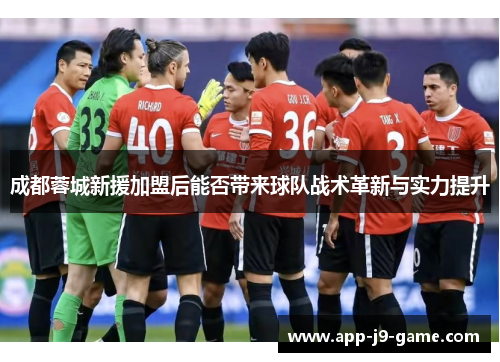 成都蓉城新援加盟后能否带来球队战术革新与实力提升