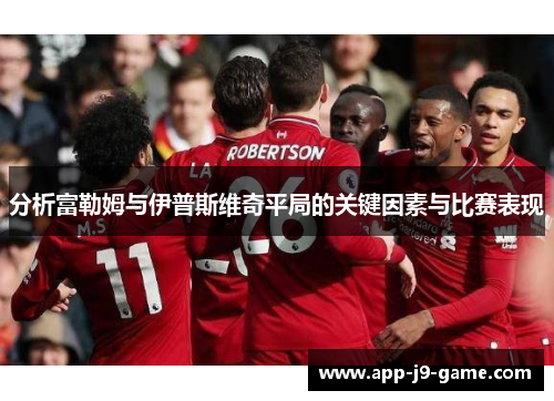 分析富勒姆与伊普斯维奇平局的关键因素与比赛表现 分析富勒姆与伊普斯维奇平局的关键因素与比赛表现